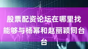 股票配资论坛在哪里找能够与杨幂和赵丽颖同台