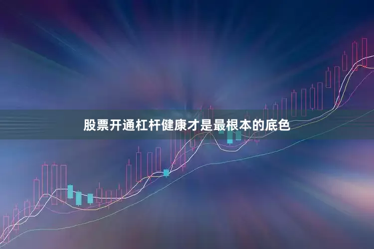 股票开通杠杆健康才是最根本的底色