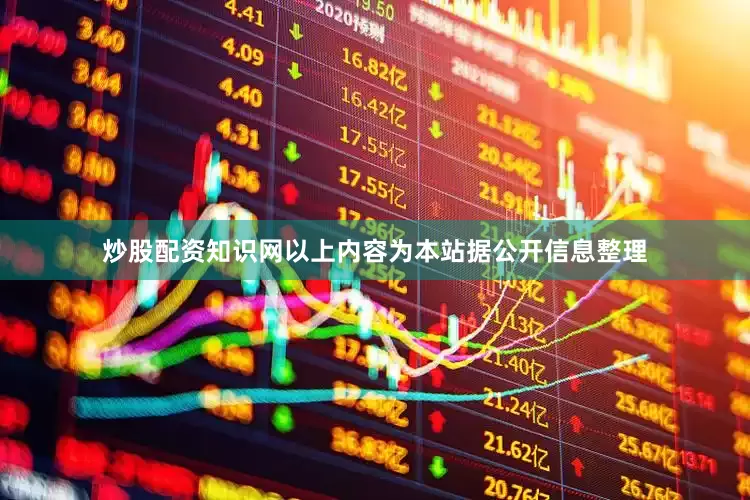 炒股配资知识网以上内容为本站据公开信息整理