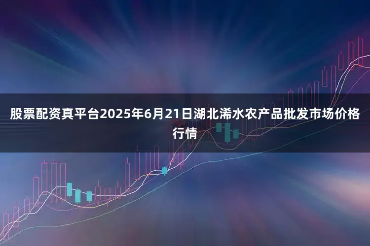 股票配资真平台2025年6月21日湖北浠水农产品批发市场价格行情