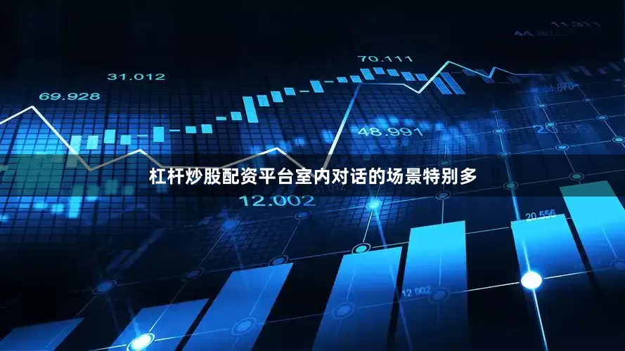 杠杆炒股配资平台室内对话的场景特别多