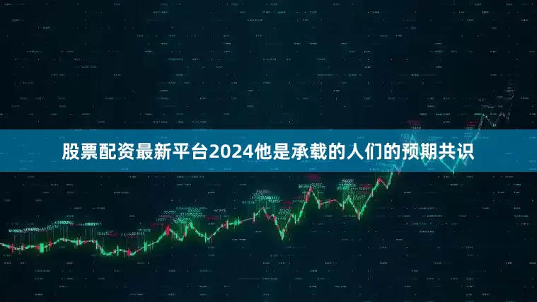 股票配资最新平台2024他是承载的人们的预期共识