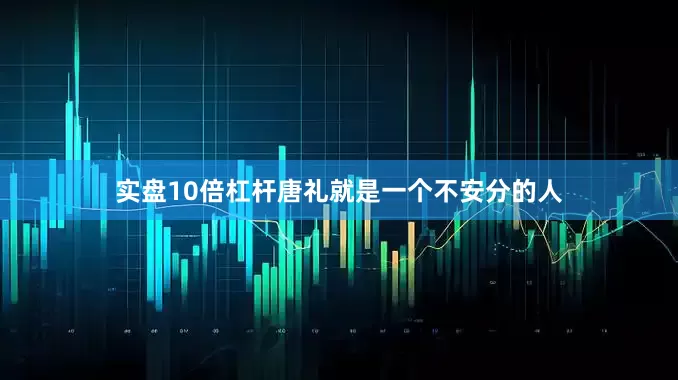 实盘10倍杠杆唐礼就是一个不安分的人