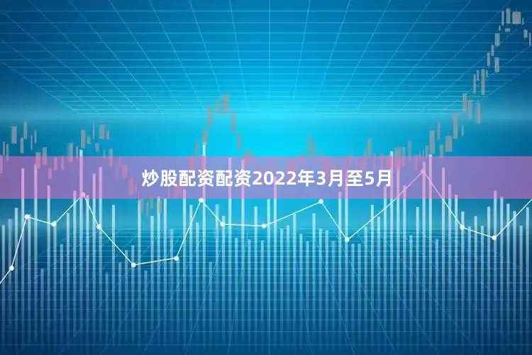 炒股配资配资2022年3月至5月