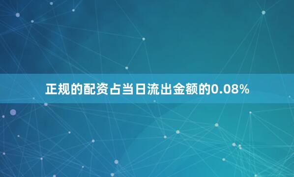 正规的配资占当日流出金额的0.08%