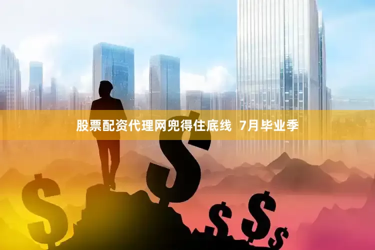 股票配资代理网兜得住底线  7月毕业季