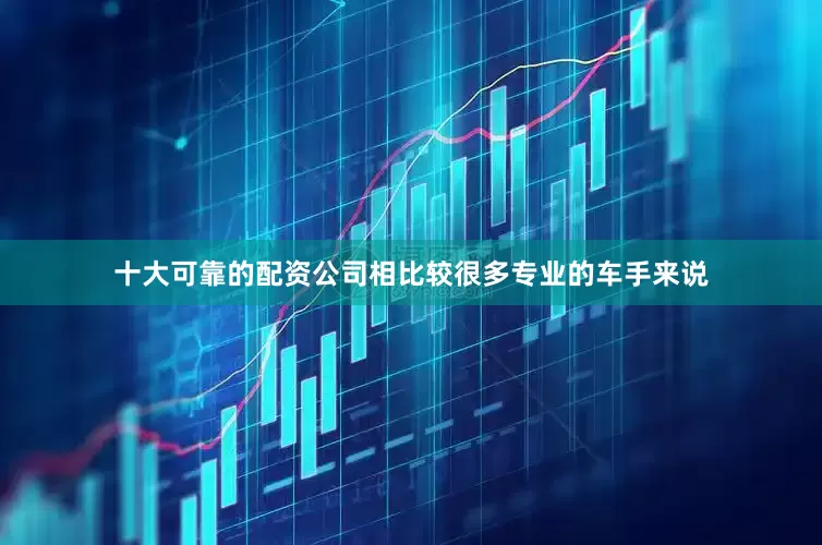 十大可靠的配资公司相比较很多专业的车手来说