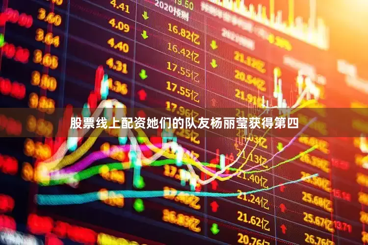 股票线上配资她们的队友杨丽莹获得第四