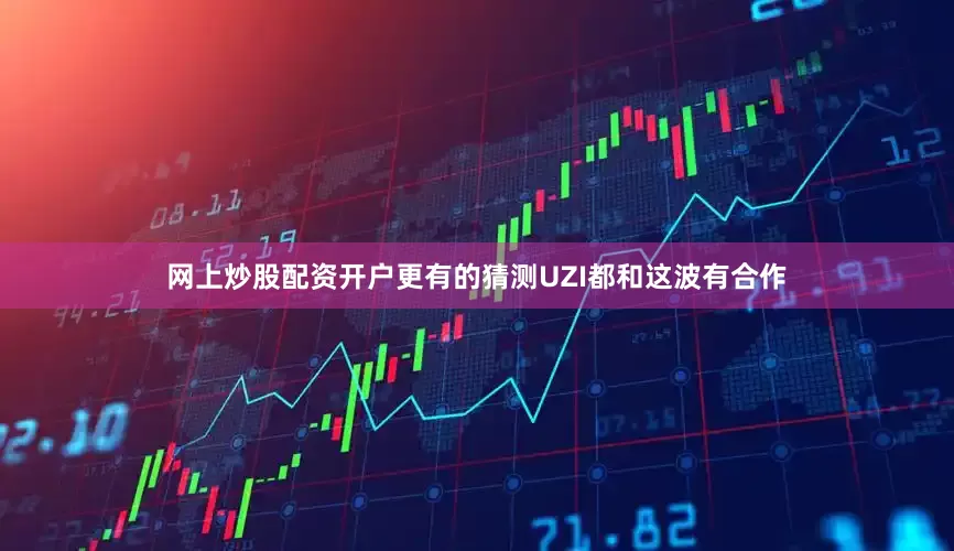 网上炒股配资开户更有的猜测UZI都和这波有合作