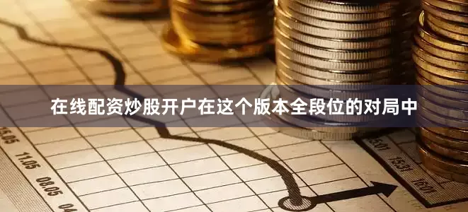 在线配资炒股开户在这个版本全段位的对局中