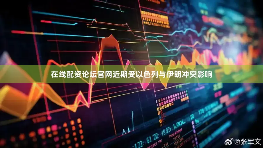 在线配资论坛官网近期受以色列与伊朗冲突影响