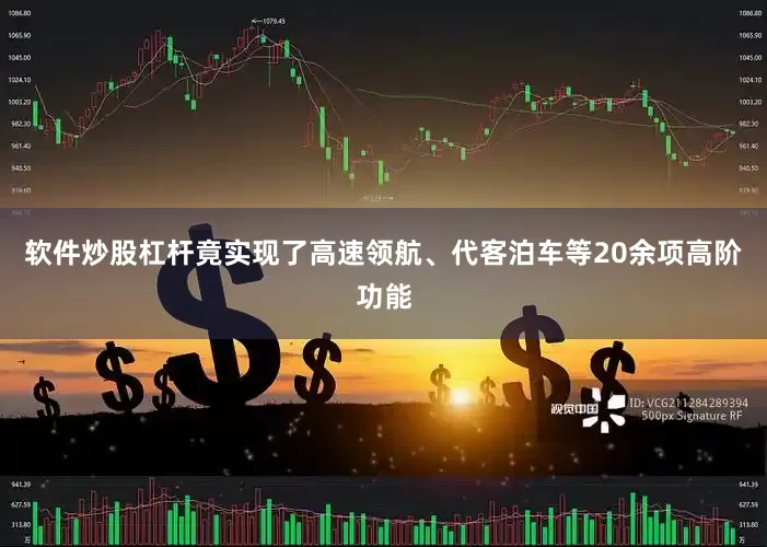 软件炒股杠杆竟实现了高速领航、代客泊车等20余项高阶功能