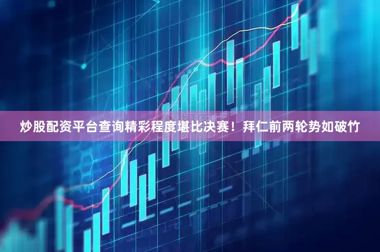 炒股配资平台查询精彩程度堪比决赛！拜仁前两轮势如破竹