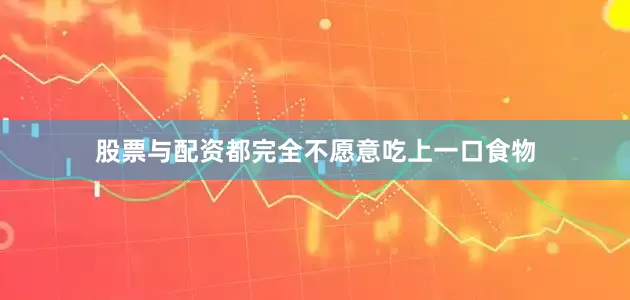 股票与配资都完全不愿意吃上一口食物