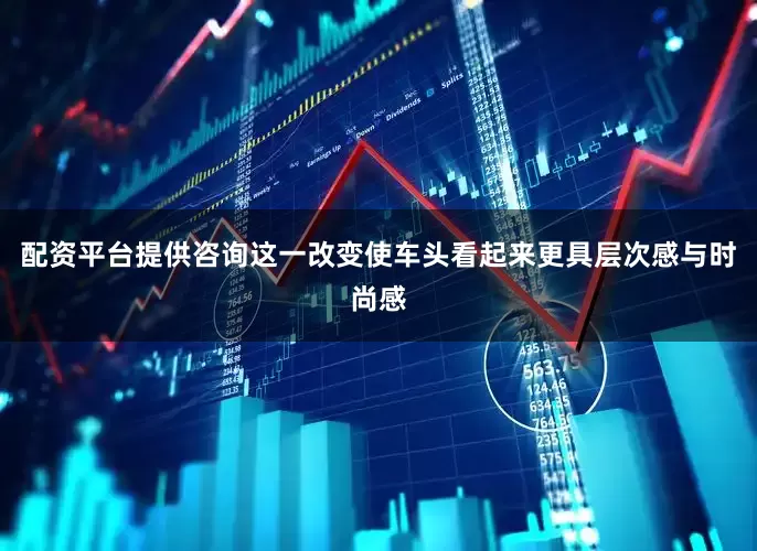 配资平台提供咨询这一改变使车头看起来更具层次感与时尚感