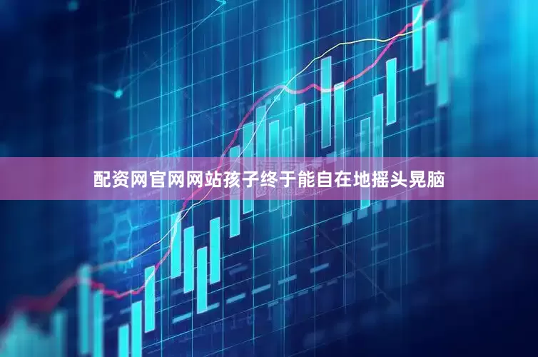 配资网官网网站孩子终于能自在地摇头晃脑