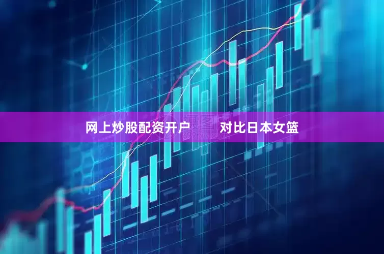 网上炒股配资开户        对比日本女篮