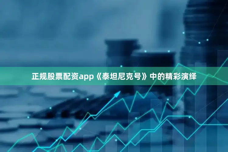 正规股票配资app《泰坦尼克号》中的精彩演绎