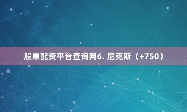 股票配资平台查询网6. 尼克斯（+750）