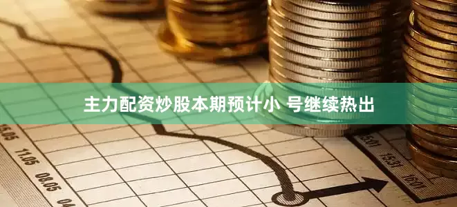 主力配资炒股本期预计小 号继续热出
