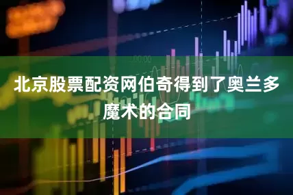 北京股票配资网伯奇得到了奥兰多魔术的合同