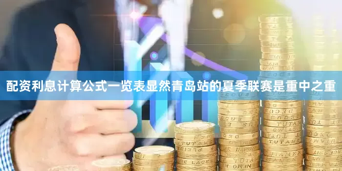 配资利息计算公式一览表显然青岛站的夏季联赛是重中之重