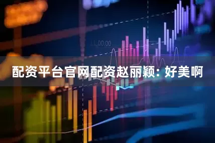 配资平台官网配资赵丽颖: 好美啊