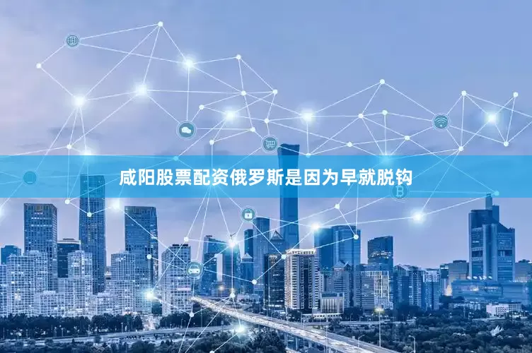 咸阳股票配资俄罗斯是因为早就脱钩