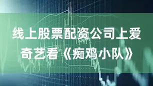 线上股票配资公司上爱奇艺看《痴鸡小队》