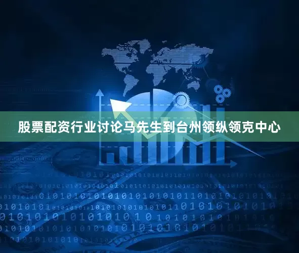 股票配资行业讨论马先生到台州领纵领克中心