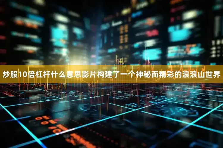 炒股10倍杠杆什么意思影片构建了一个神秘而精彩的浪浪山世界