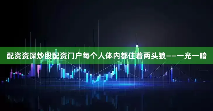 配资资深炒股配资门户每个人体内都住着两头狼——一光一暗