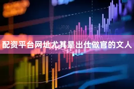 配资平台网址尤其是出仕做官的文人