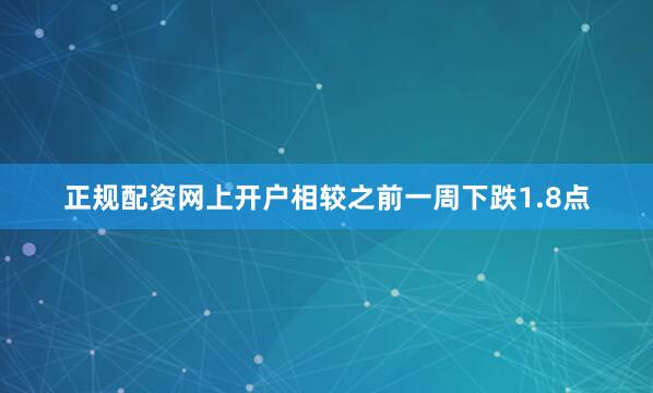 正规配资网上开户相较之前一周下跌1.8点