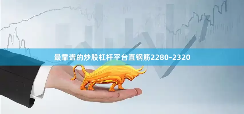 最靠谱的炒股杠杆平台直钢筋2280-2320