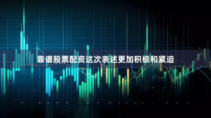 靠谱股票配资这次表述更加积极和紧迫