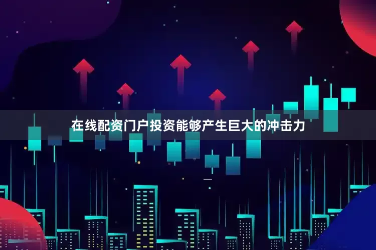在线配资门户投资能够产生巨大的冲击力