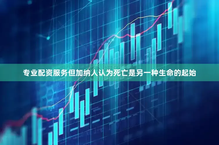 专业配资服务但加纳人认为死亡是另一种生命的起始