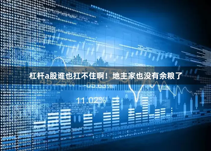 杠杆a股谁也扛不住啊！地主家也没有余粮了
