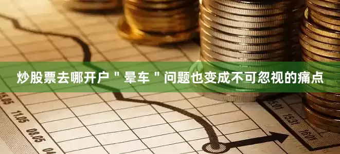炒股票去哪开户＂晕车＂问题也变成不可忽视的痛点