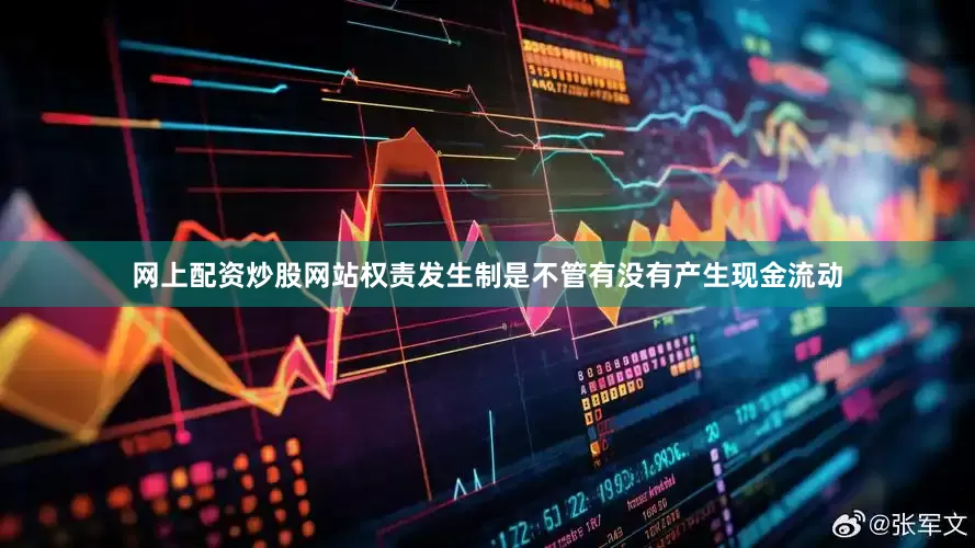 网上配资炒股网站权责发生制是不管有没有产生现金流动